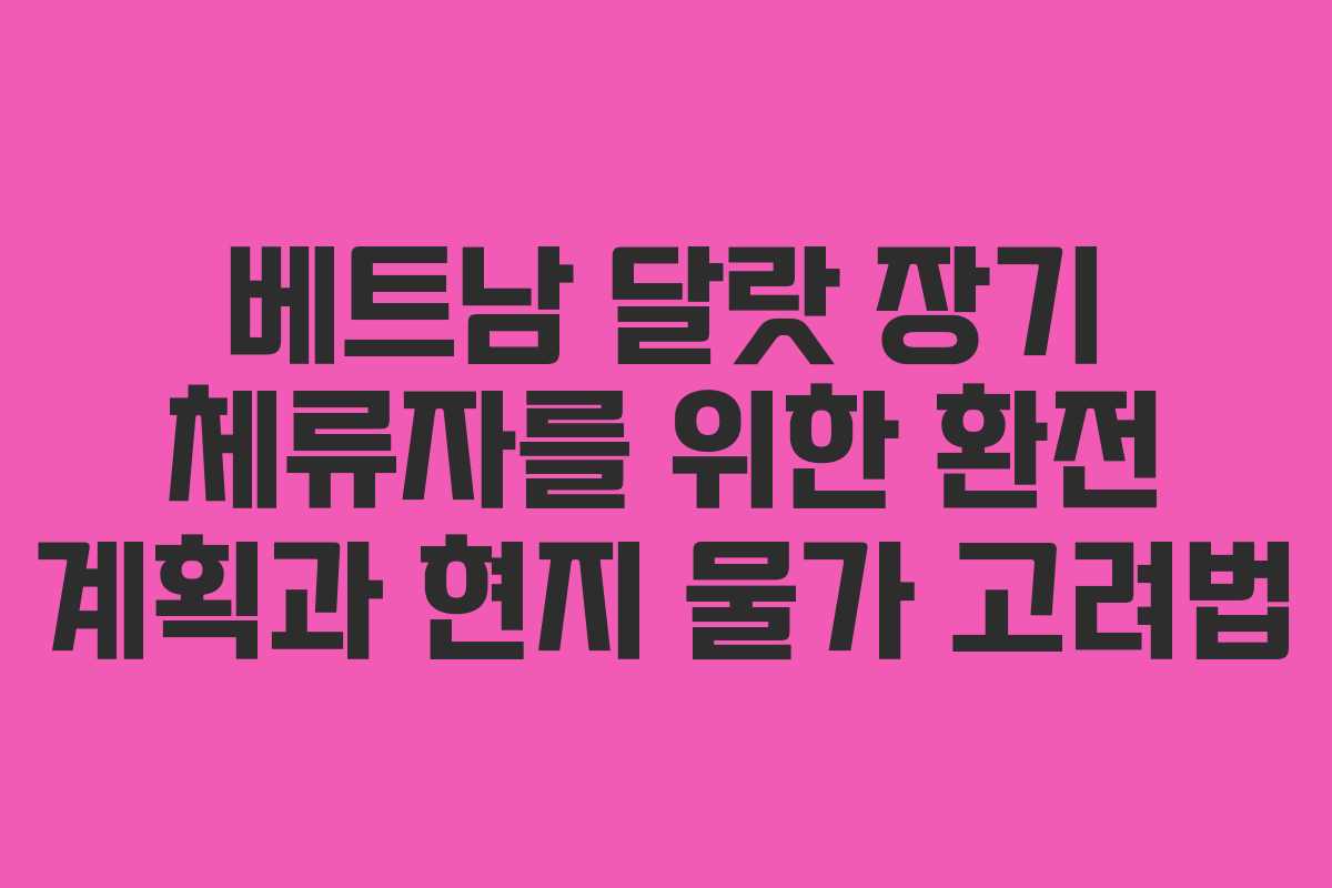베트남 달랏 장기 체류자를 위한 환전 계획과 현지 물가 고려법