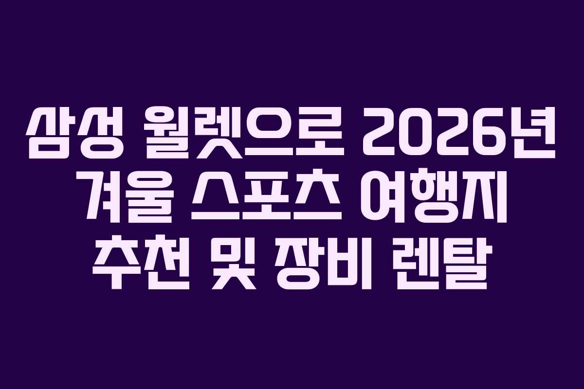 삼성 월렛으로 2026년 겨울 스포츠 여행지 추천 및 장비 렌탈