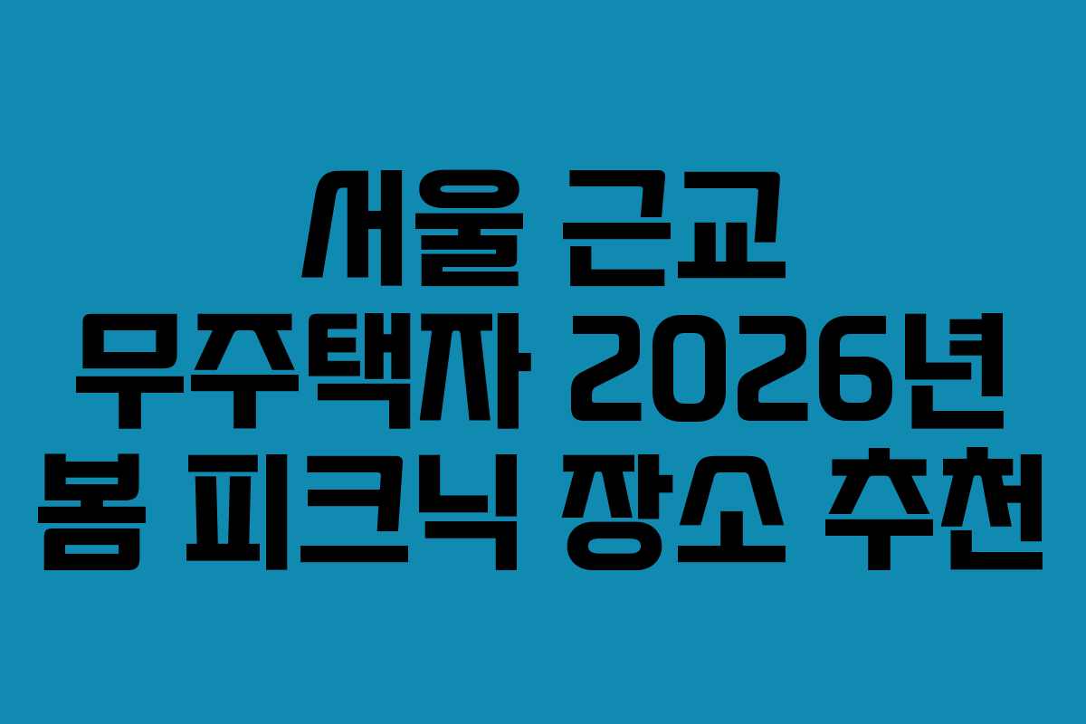 서울 근교 무주택자 2026년 봄 피크닉 장소 추천