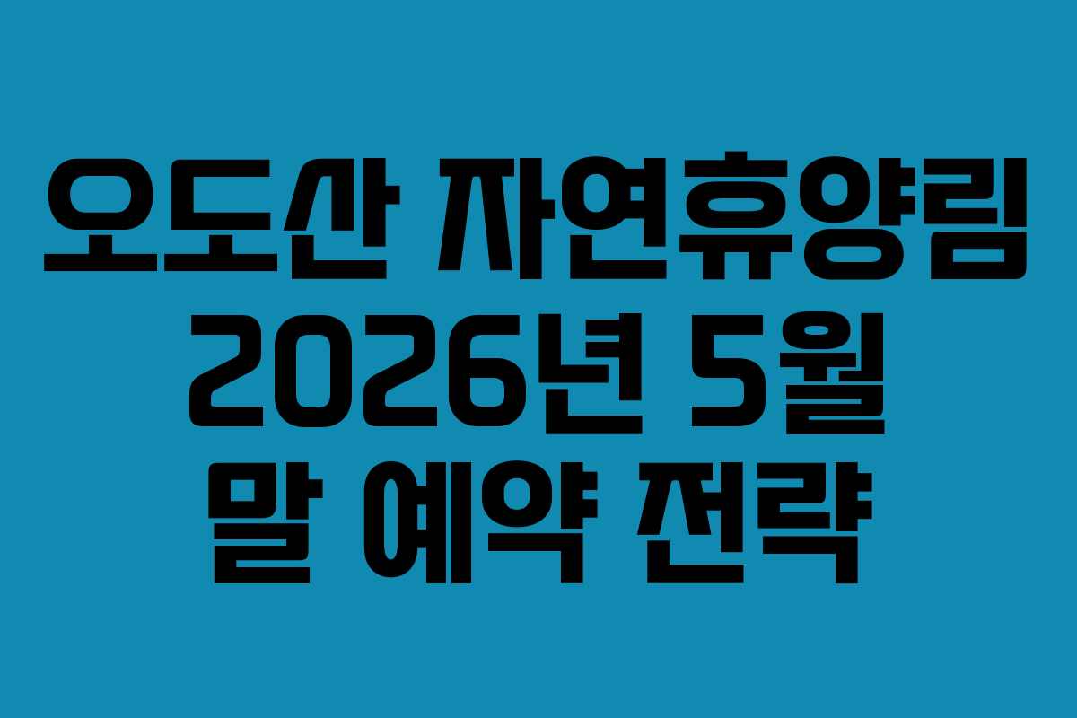 오도산 자연휴양림 2026년 5월 말 예약 전략