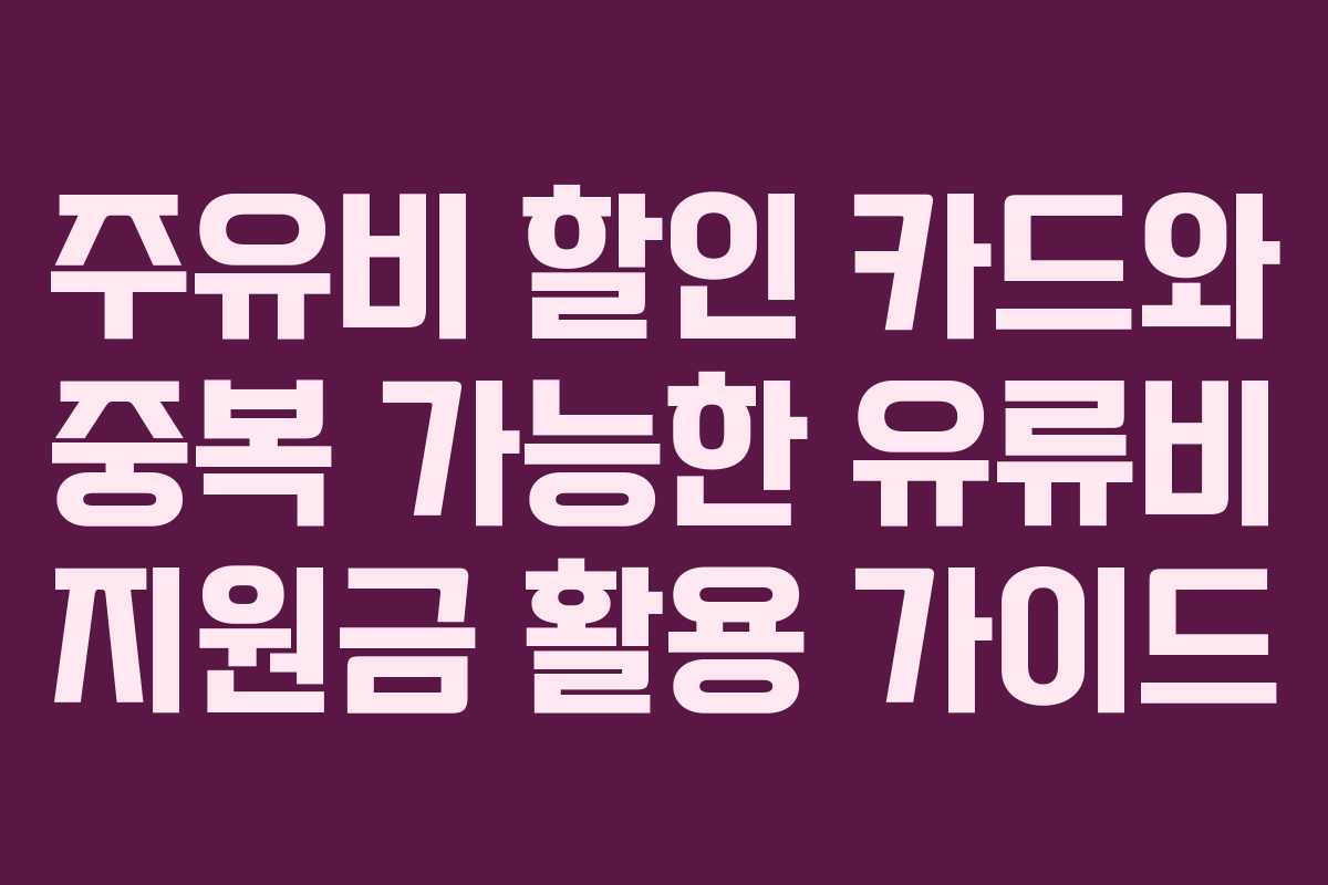 주유비 할인 카드와 중복 가능한 유류비 지원금 활용 가이드