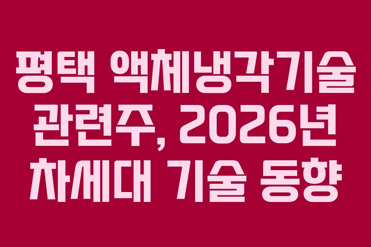 평택 액체냉각기술 관련주, 2026년 차세대 기술 동향