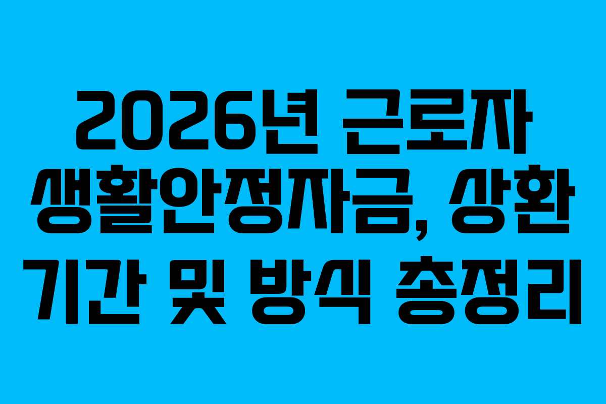 2026년 근로자 생활안정자금, 상환 기간 및 방식 총정리