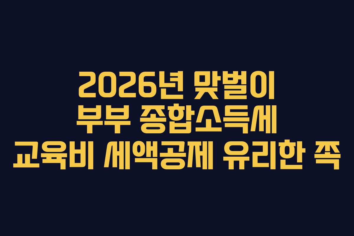 2026년 맞벌이 부부 종합소득세 교육비 세액공제 유리한 쪽