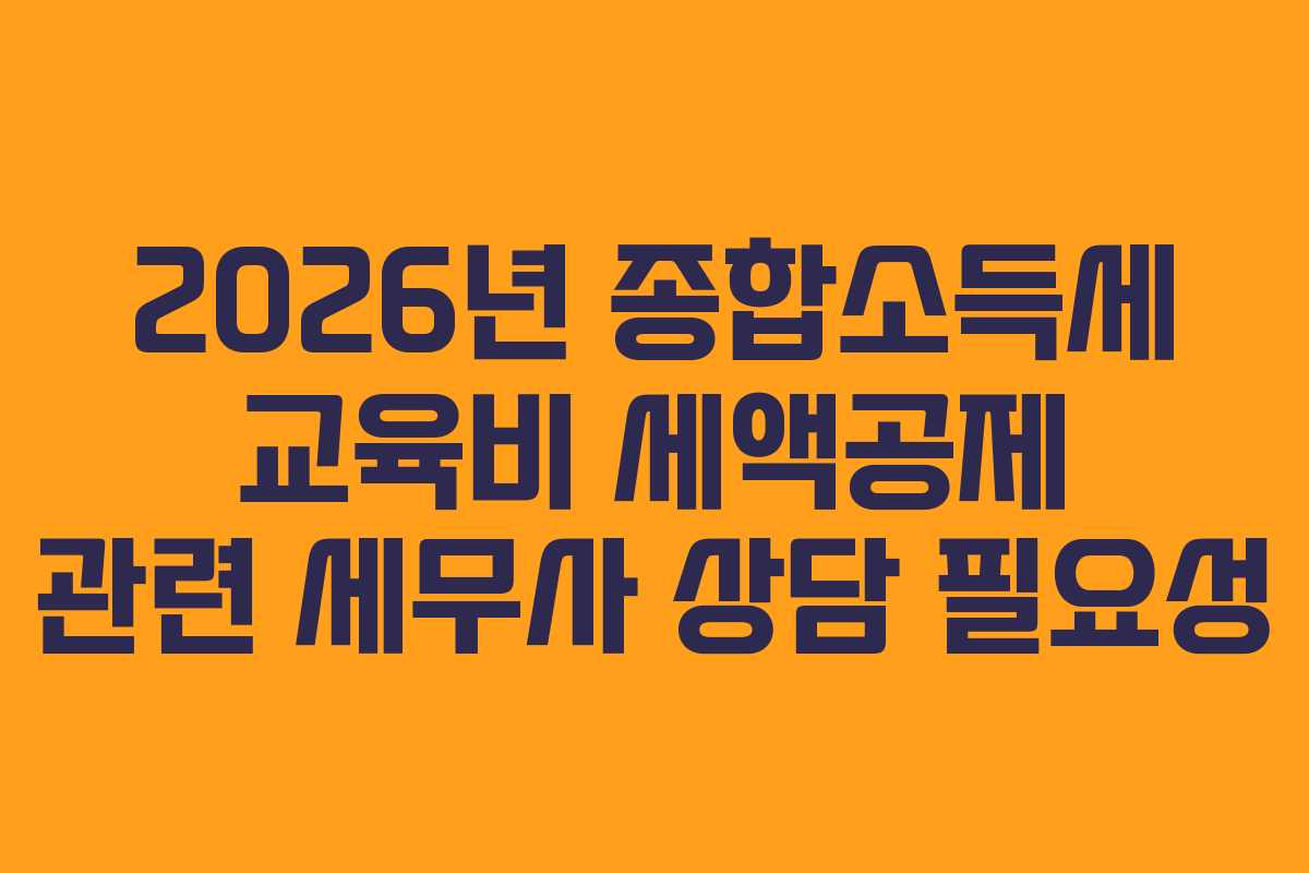 2026년 종합소득세 교육비 세액공제 관련 세무사 상담 필요성