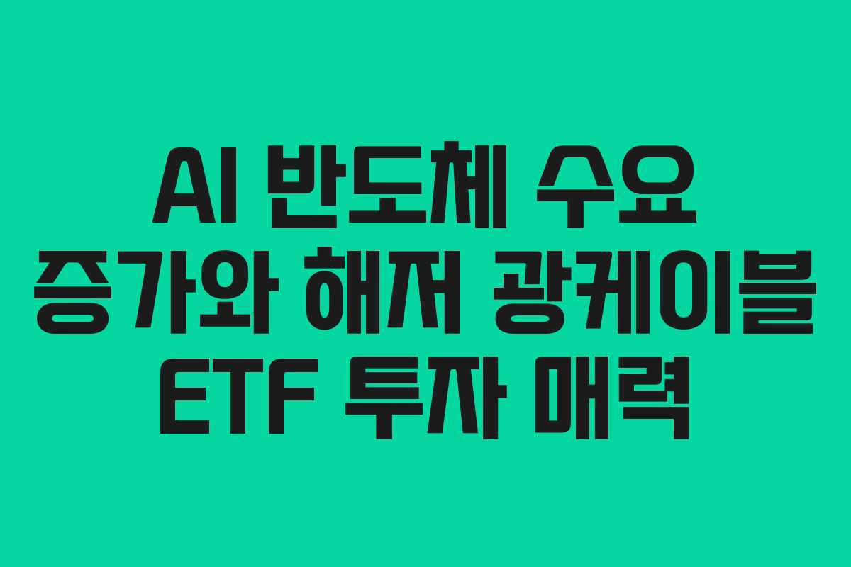 AI 반도체 수요 증가와 해저 광케이블 ETF 투자 매력