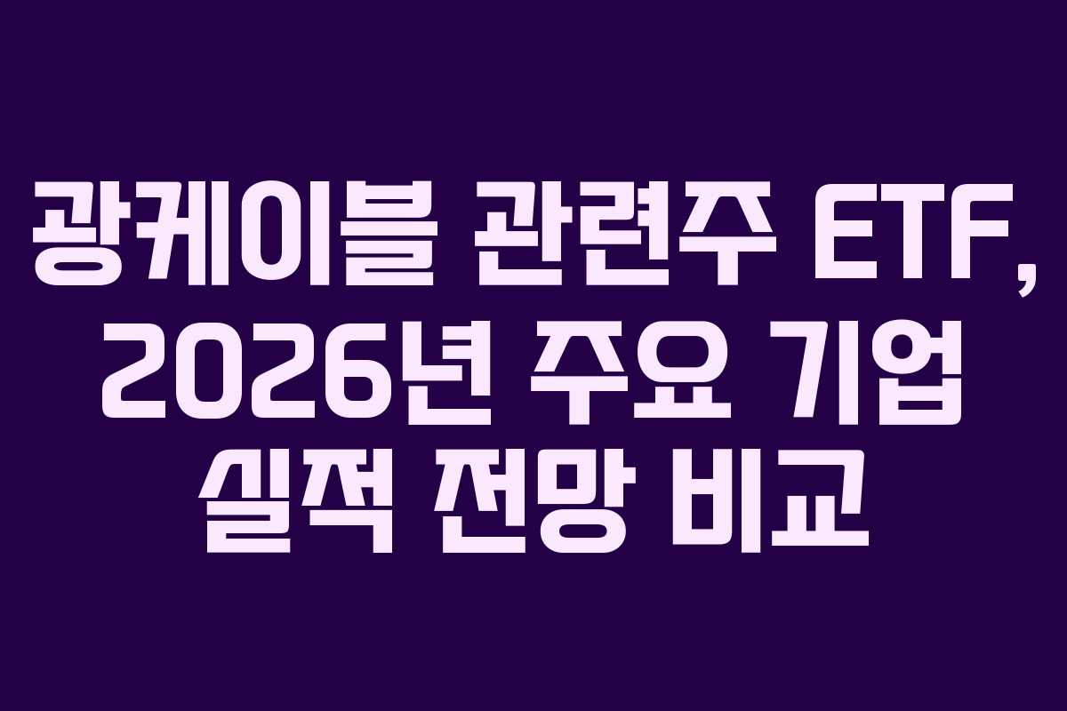 광케이블 관련주 ETF, 2026년 주요 기업 실적 전망 비교