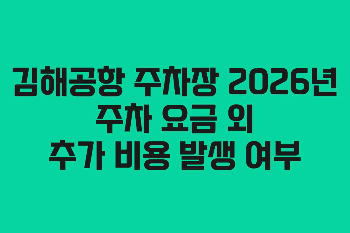 김해공항 주차장 2026년 주차 요금 외 추가 비용 발생 여부