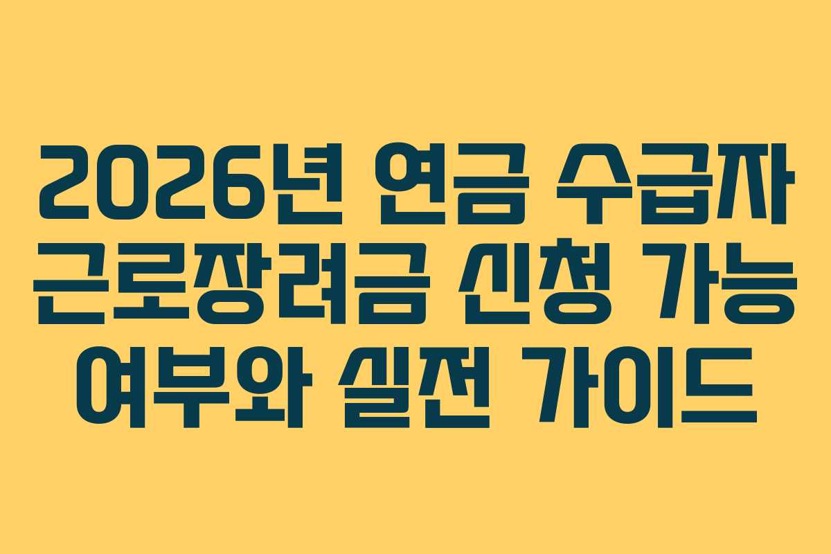 2026년 연금 수급자 근로장려금 신청 가능 여부와 실전 가이드