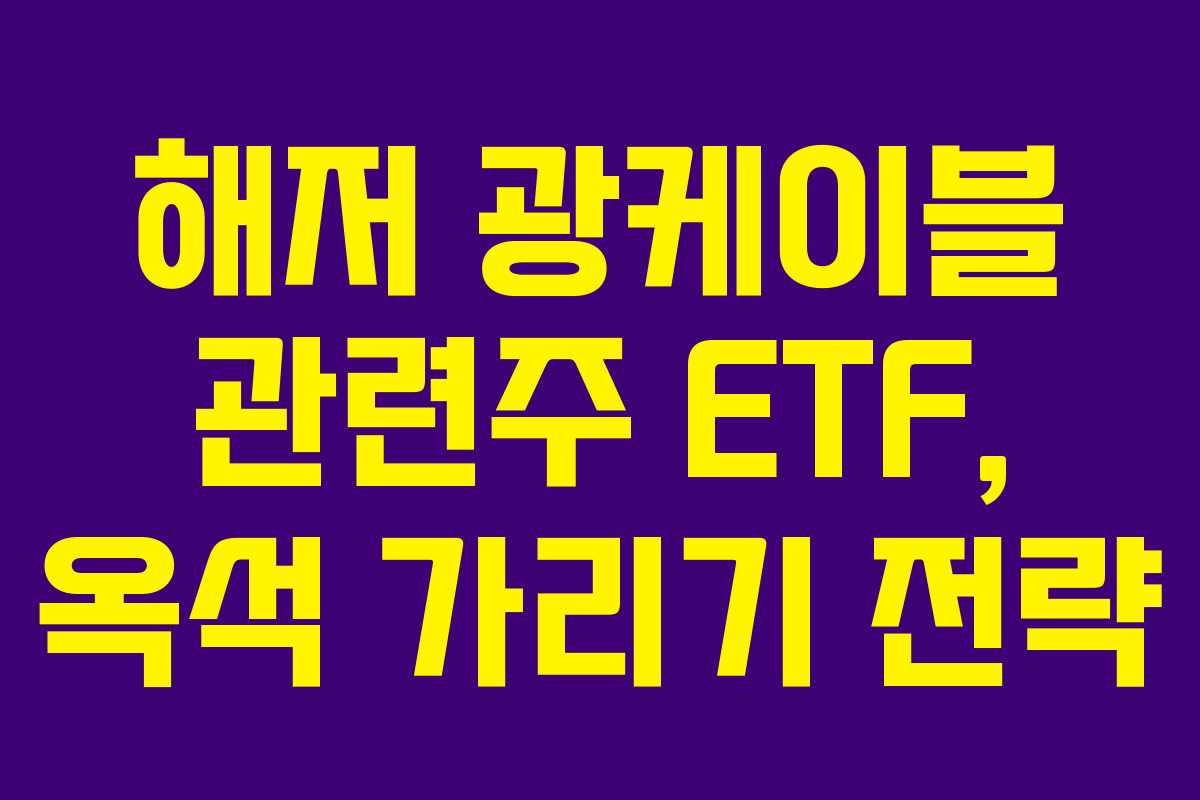 해저 광케이블 관련주 ETF, 옥석 가리기 전략
