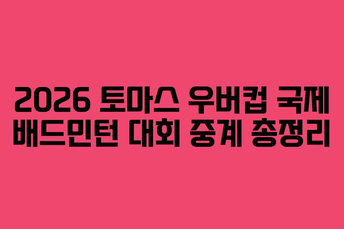 2026 토마스 우버컵 국제 배드민턴 대회 중계 총정리