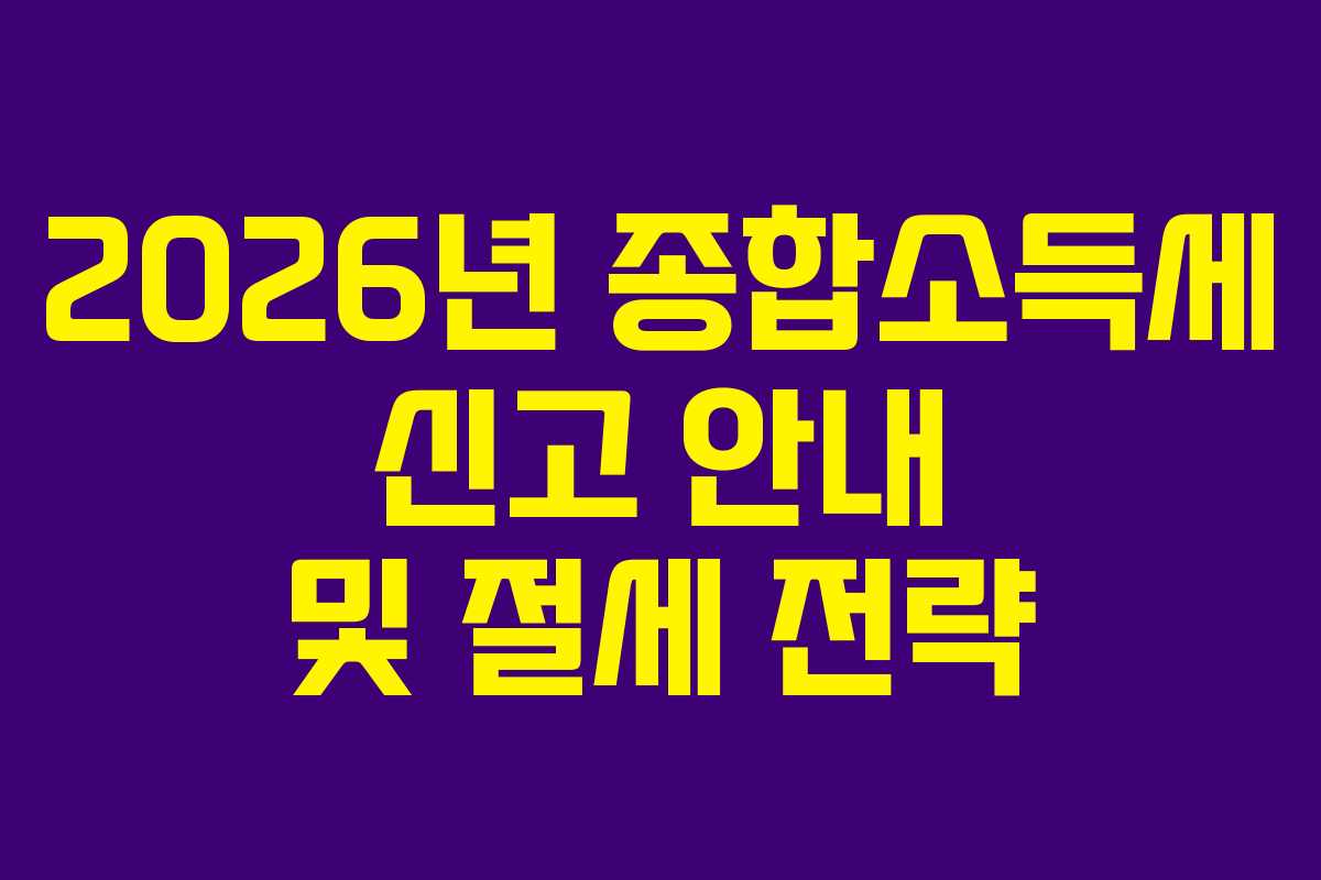 2026년 종합소득세 신고 안내 및 절세 전략