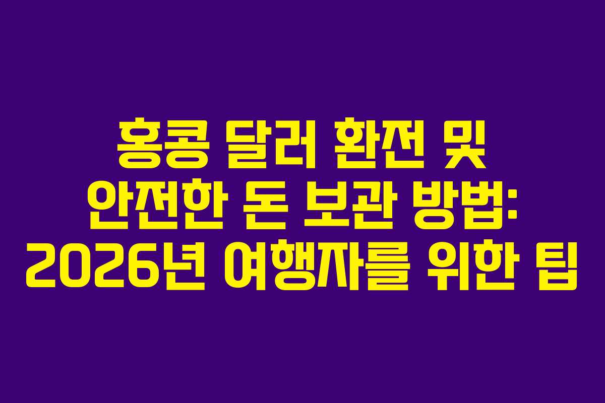 홍콩 달러 환전 및 안전한 돈 보관 방법: 2026년 여행자를 위한 팁