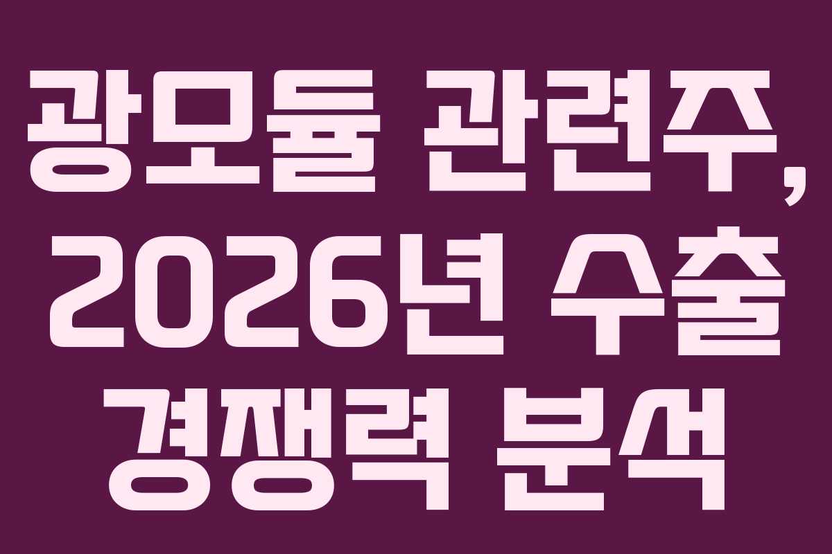 광모듈 관련주, 2026년 수출 경쟁력 분석