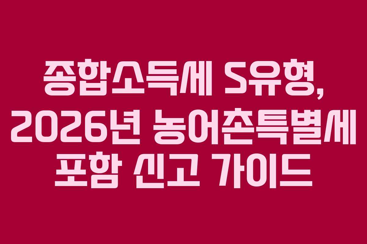 종합소득세 S유형, 2026년 농어촌특별세 포함 신고 가이드