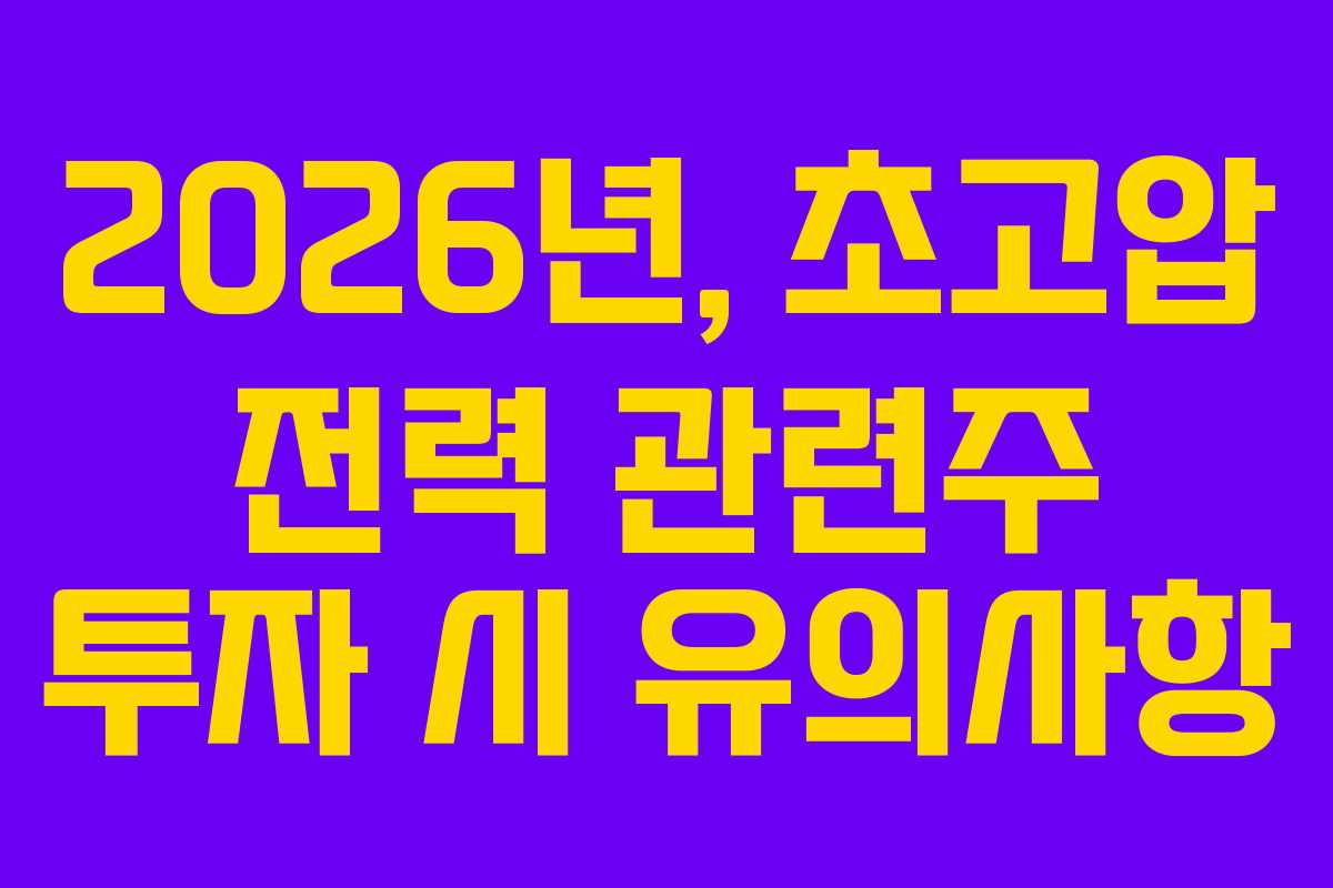 2026년, 초고압 전력 관련주 투자 시 유의사항
