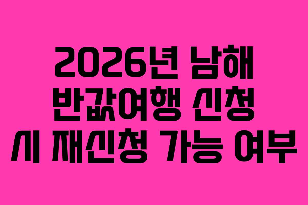 2026년 남해 반값여행 신청 시 재신청 가능 여부