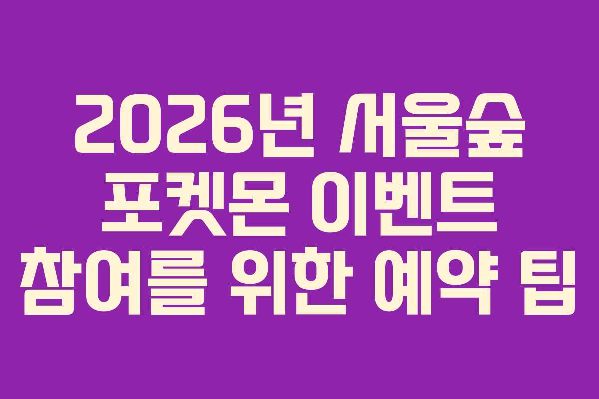 2026년 서울숲 포켓몬 이벤트 참여를 위한 예약 팁
