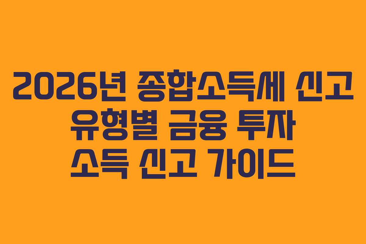 2026년 종합소득세 신고 유형별 금융 투자 소득 신고 가이드