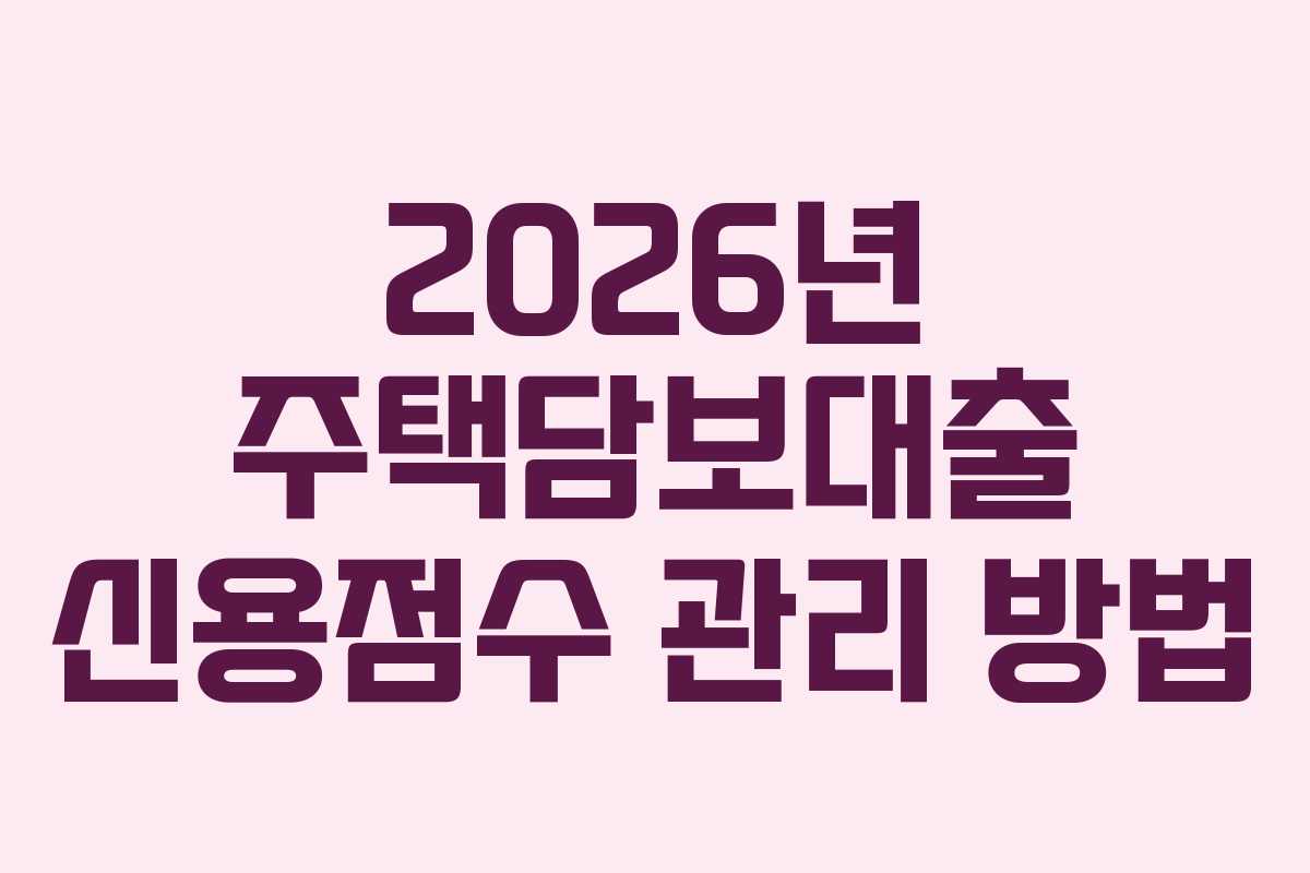 2026년 주택담보대출 신용점수 관리 방법