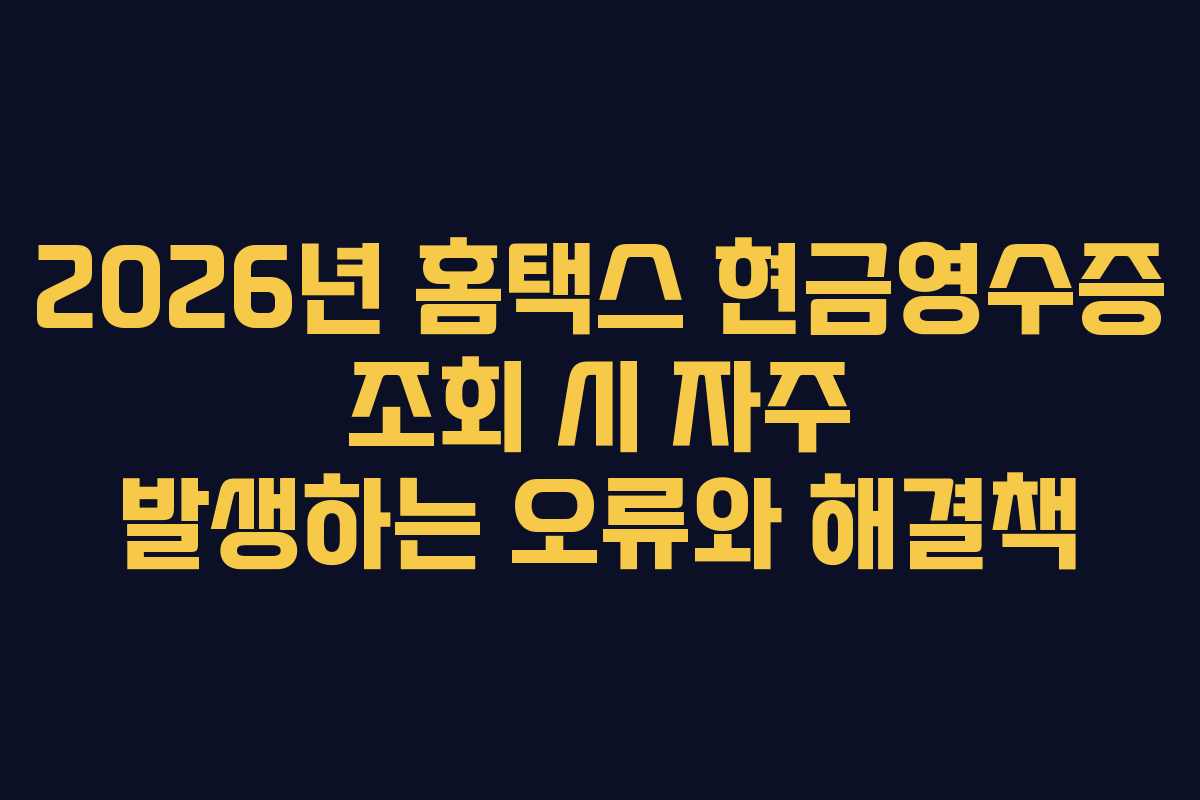 2026년 홈택스 현금영수증 조회 시 자주 발생하는 오류와 해결책