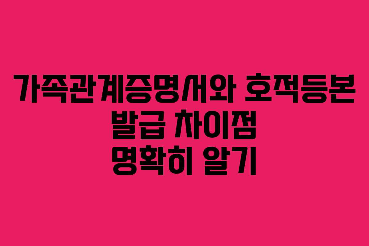 가족관계증명서와 호적등본 발급 차이점 명확히 알기