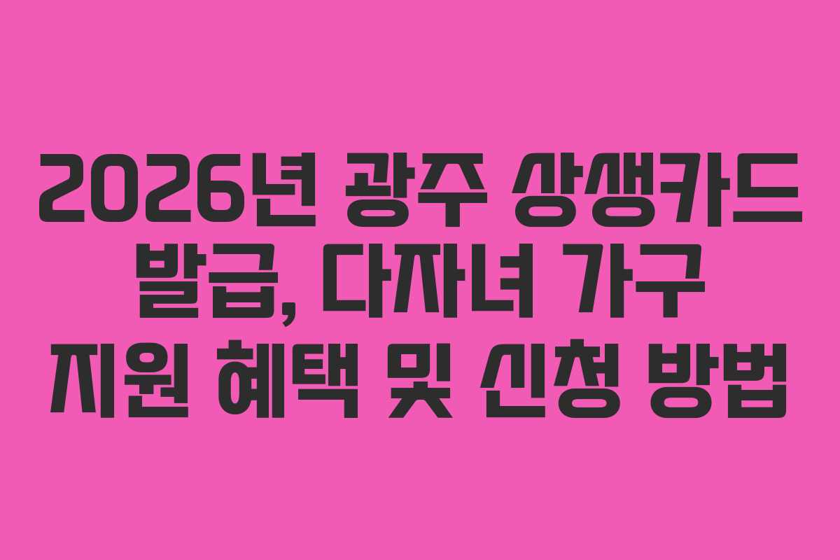 2026년 광주 상생카드 발급, 다자녀 가구 지원 혜택 및 신청 방법