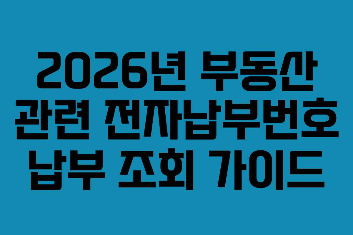 2026년 부동산 관련 전자납부번호 납부 조회 가이드