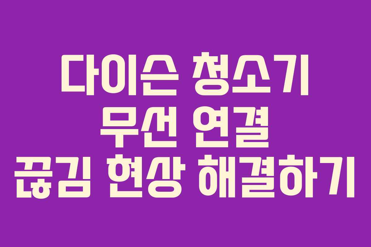다이슨 청소기 무선 연결 끊김 현상 해결하기