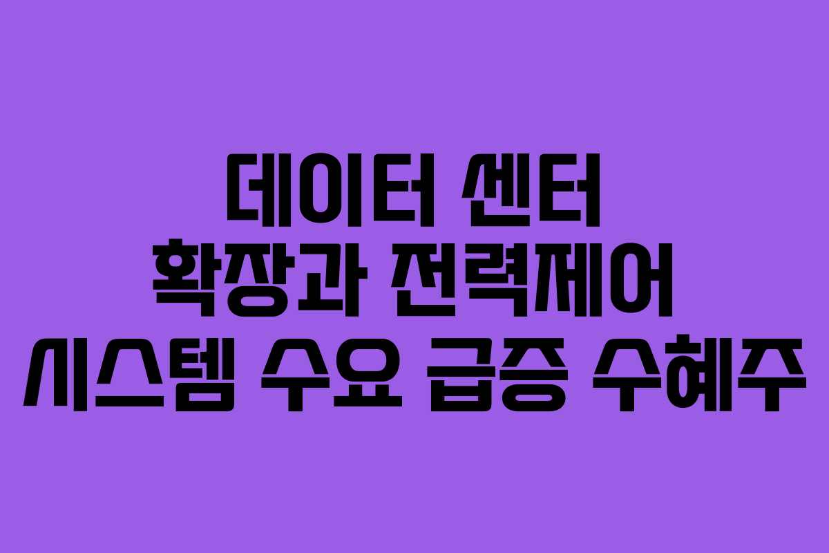 데이터 센터 확장과 전력제어 시스템 수요 급증 수혜주