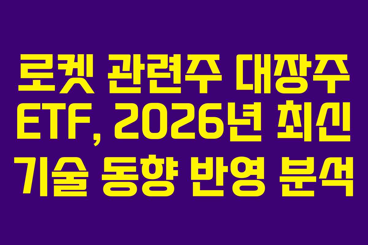 로켓 관련주 대장주 ETF, 2026년 최신 기술 동향 반영 분석