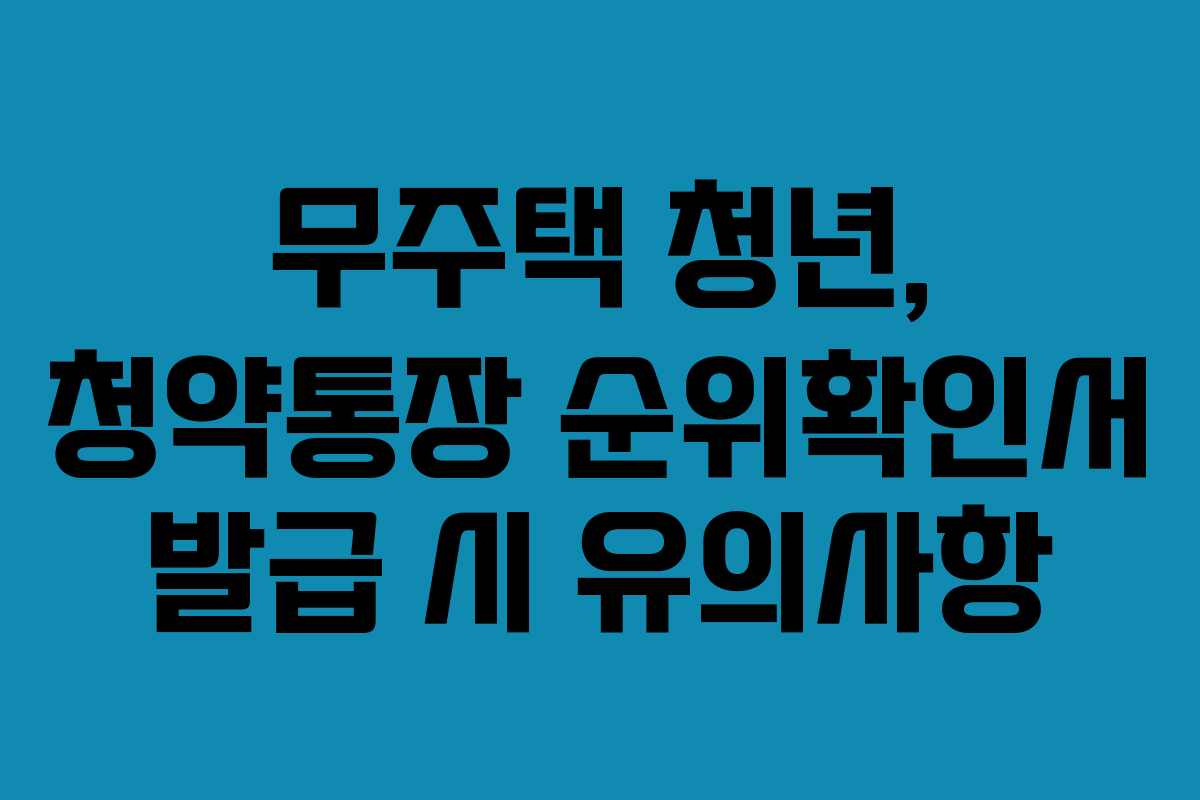 무주택 청년, 청약통장 순위확인서 발급 시 유의사항