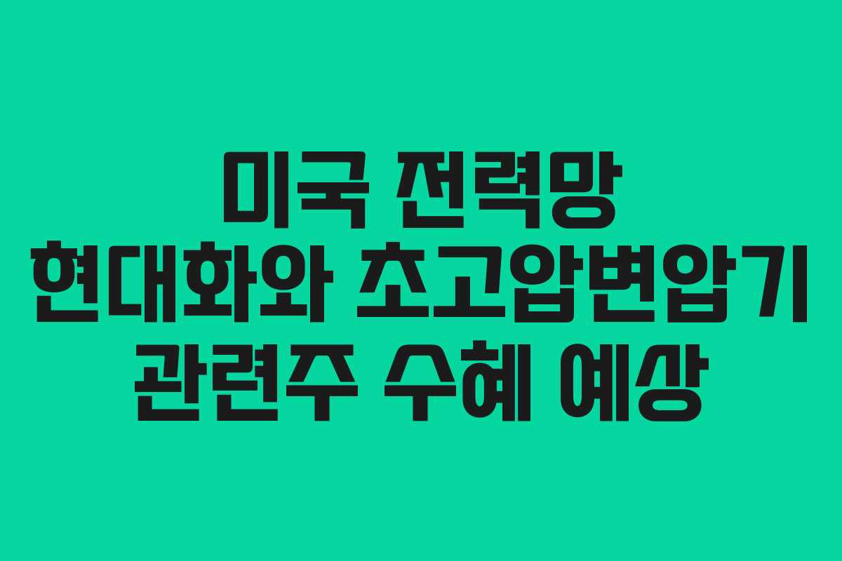 미국 전력망 현대화와 초고압변압기 관련주 수혜 예상