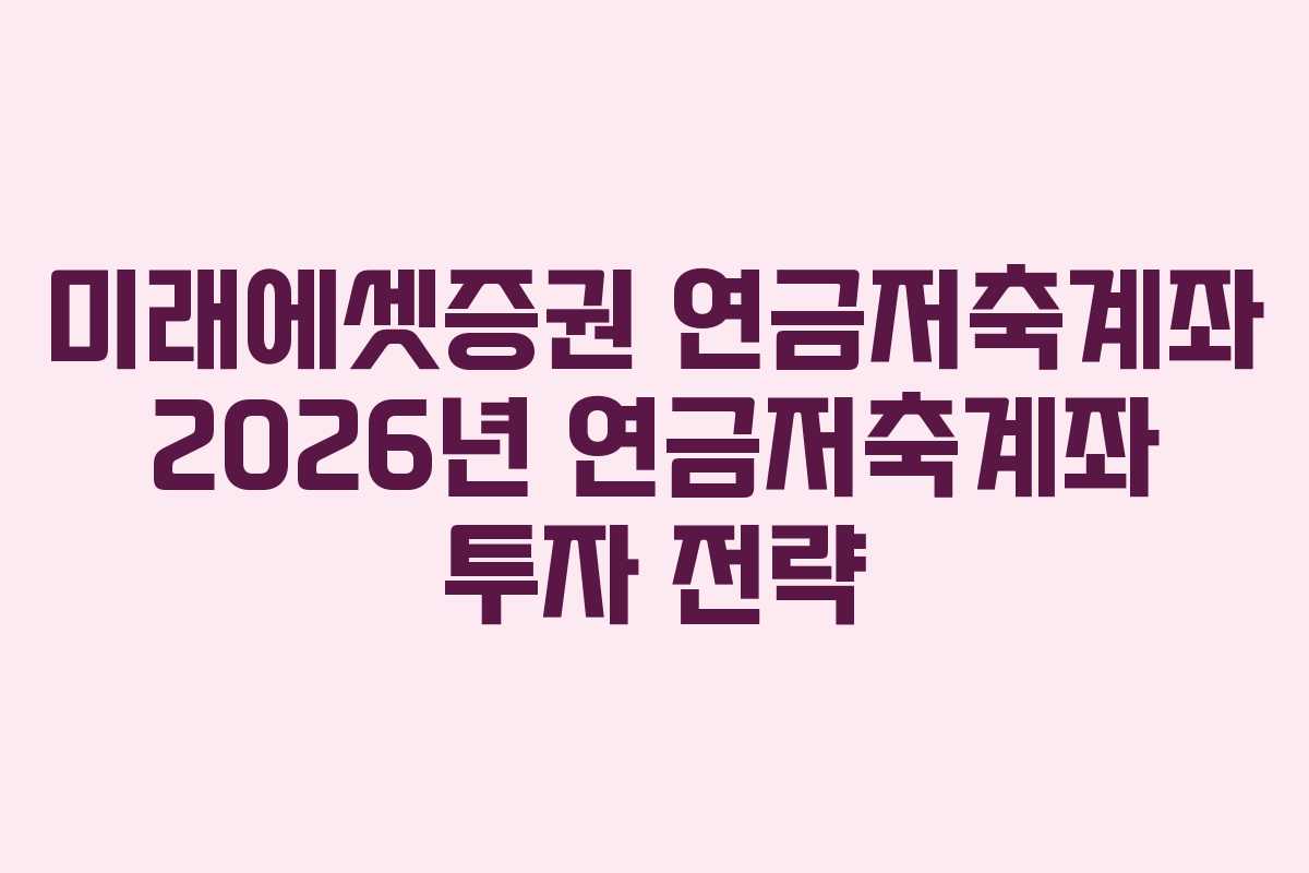 미래에셋증권 연금저축계좌 2026년 연금저축계좌 투자 전략