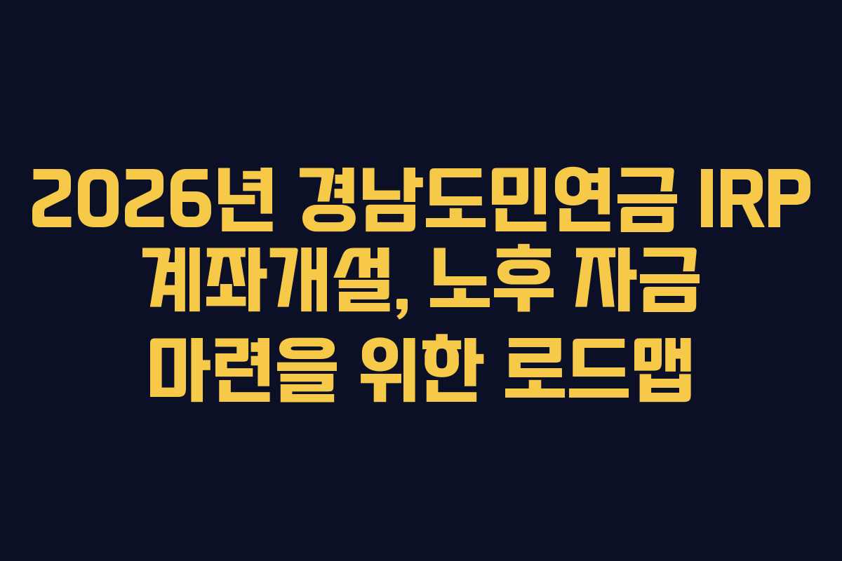 2026년 경남도민연금 IRP 계좌개설, 노후 자금 마련을 위한 로드맵