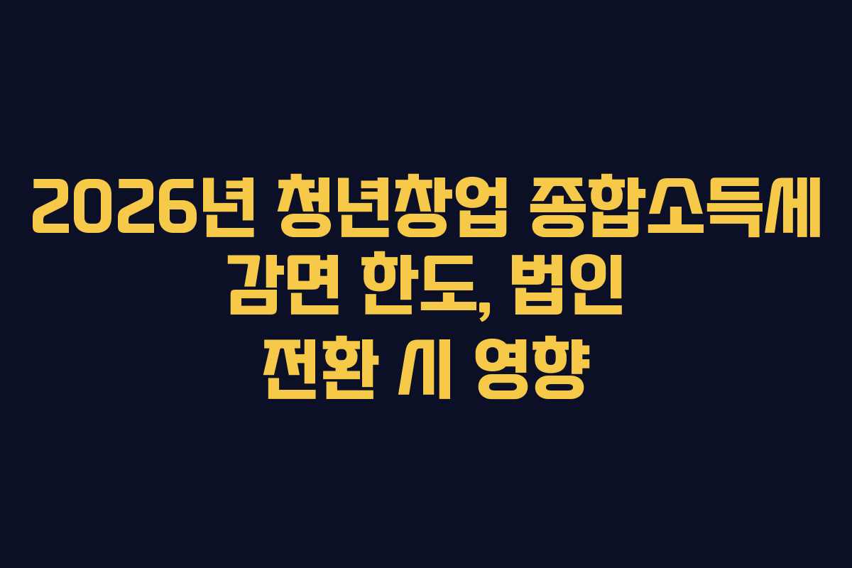 2026년 청년창업 종합소득세 감면 한도, 법인 전환 시 영향