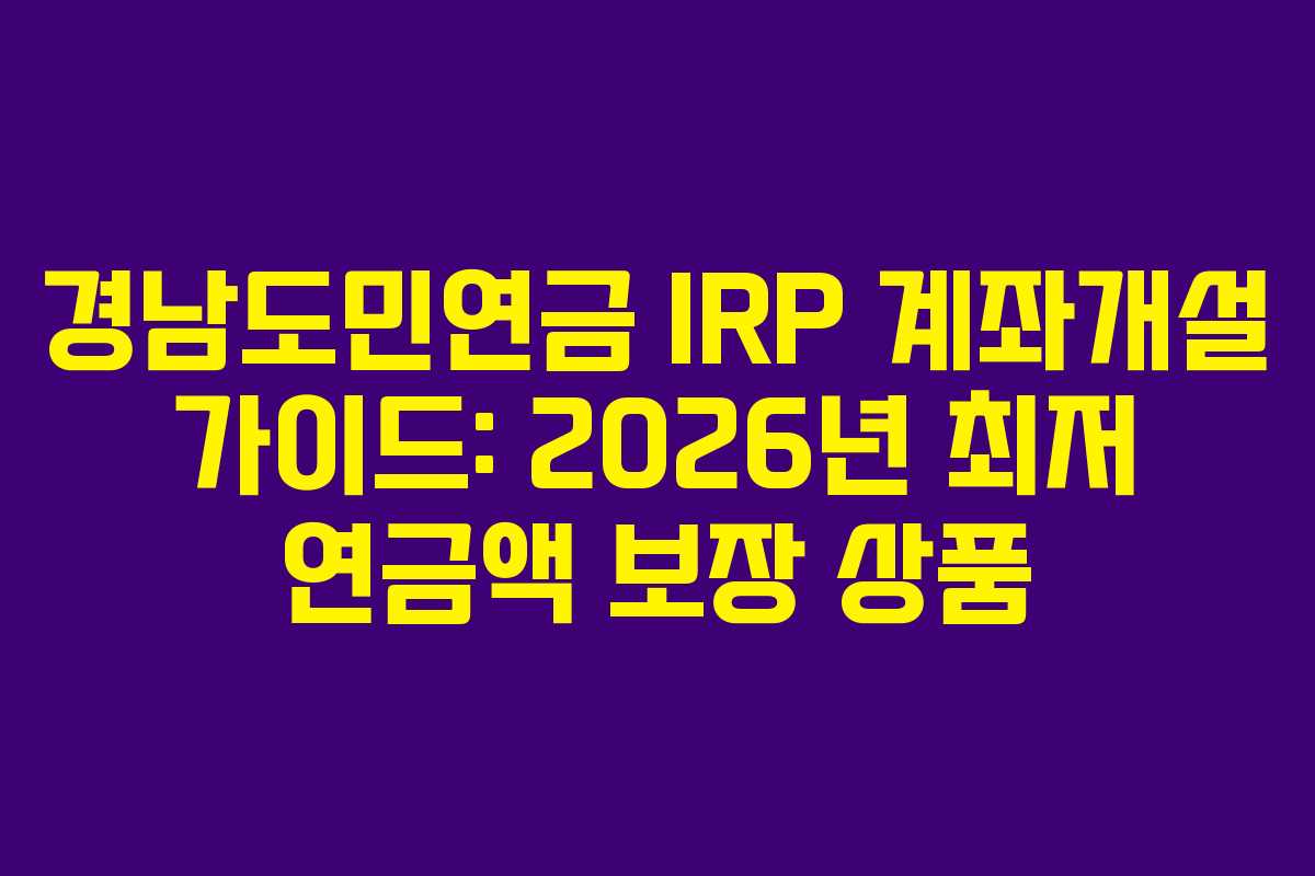경남도민연금 IRP 계좌개설 가이드: 2026년 최저 연금액 보장 상품