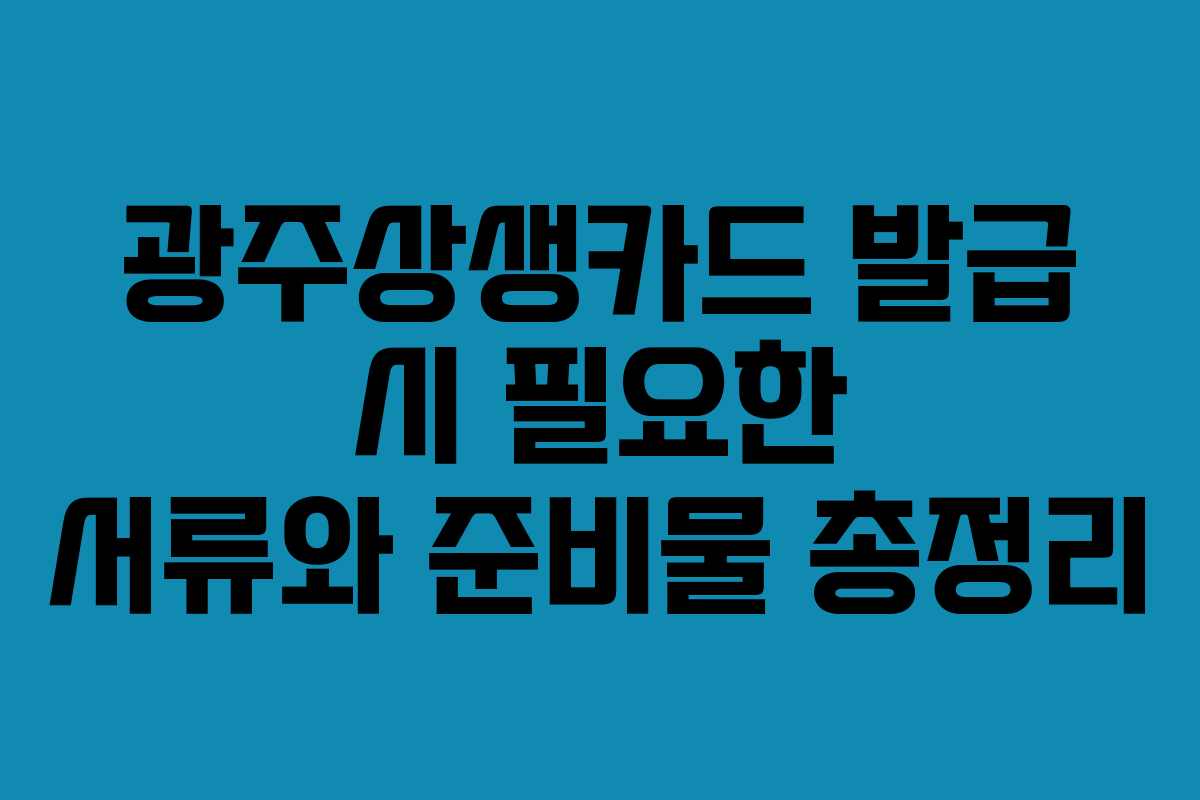 광주상생카드 발급 시 필요한 서류와 준비물 총정리