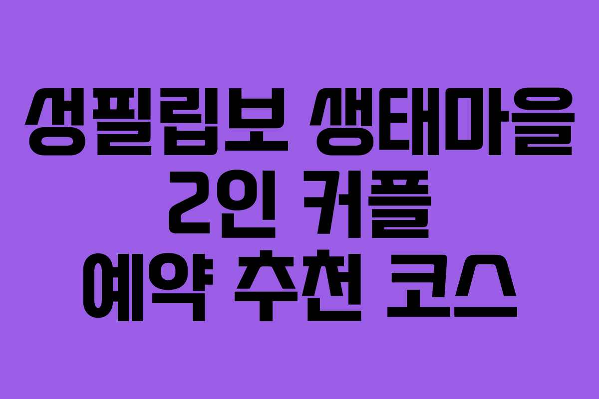 성필립보 생태마을 2인 커플 예약 추천 코스
