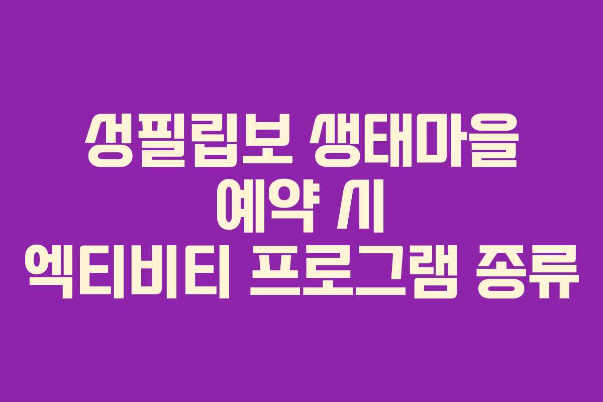 성필립보 생태마을 예약 시 엑티비티 프로그램 종류
