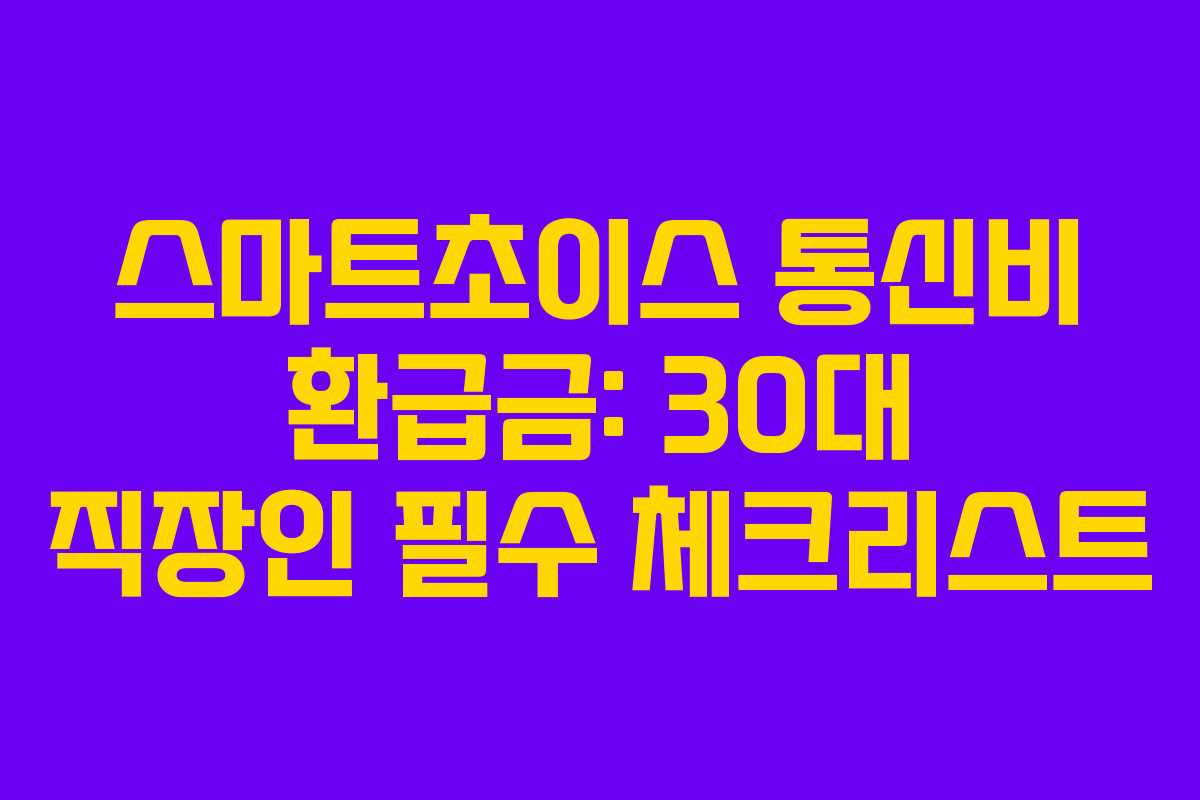 스마트초이스 통신비 환급금: 30대 직장인 필수 체크리스트