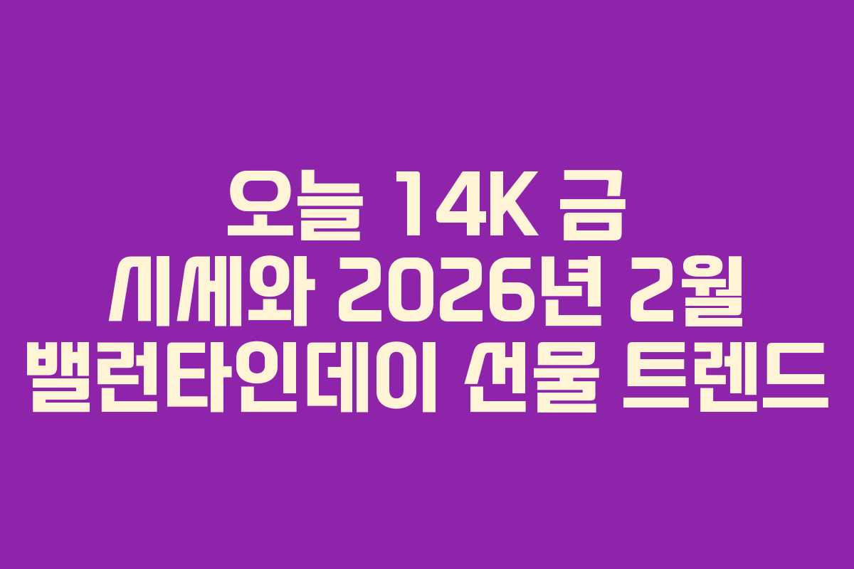 오늘 14K 금 시세와 2026년 2월 밸런타인데이 선물 트렌드