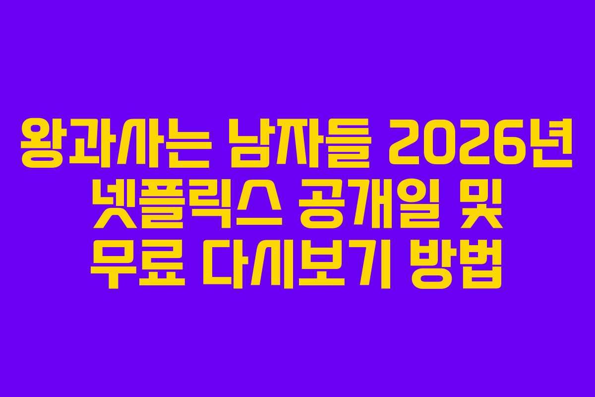 왕과사는 남자들 2026년 넷플릭스 공개일 및 무료 다시보기 방법