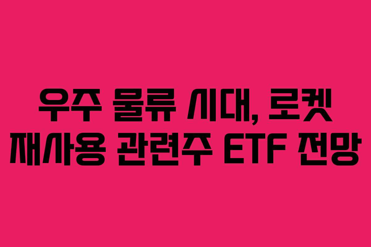 우주 물류 시대, 로켓 재사용 관련주 ETF 전망