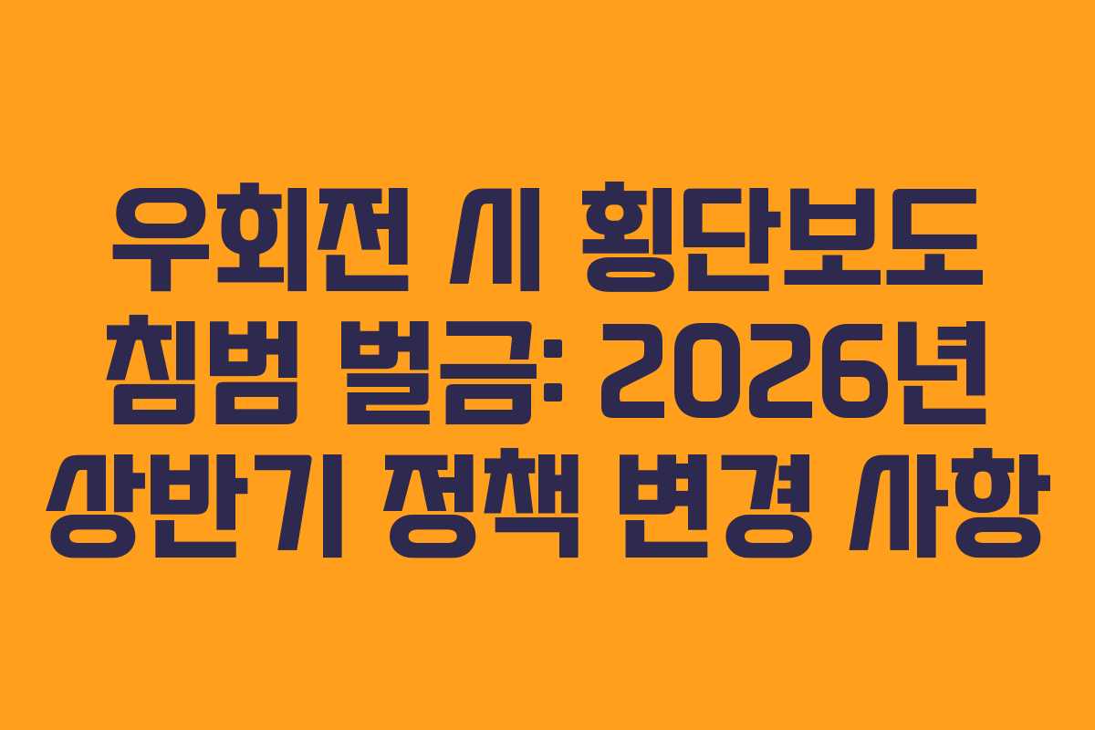 우회전 시 횡단보도 침범 벌금: 2026년 상반기 정책 변경 사항