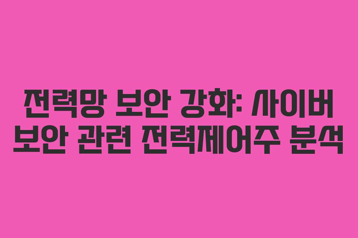 전력망 보안 강화: 사이버 보안 관련 전력제어주 분석