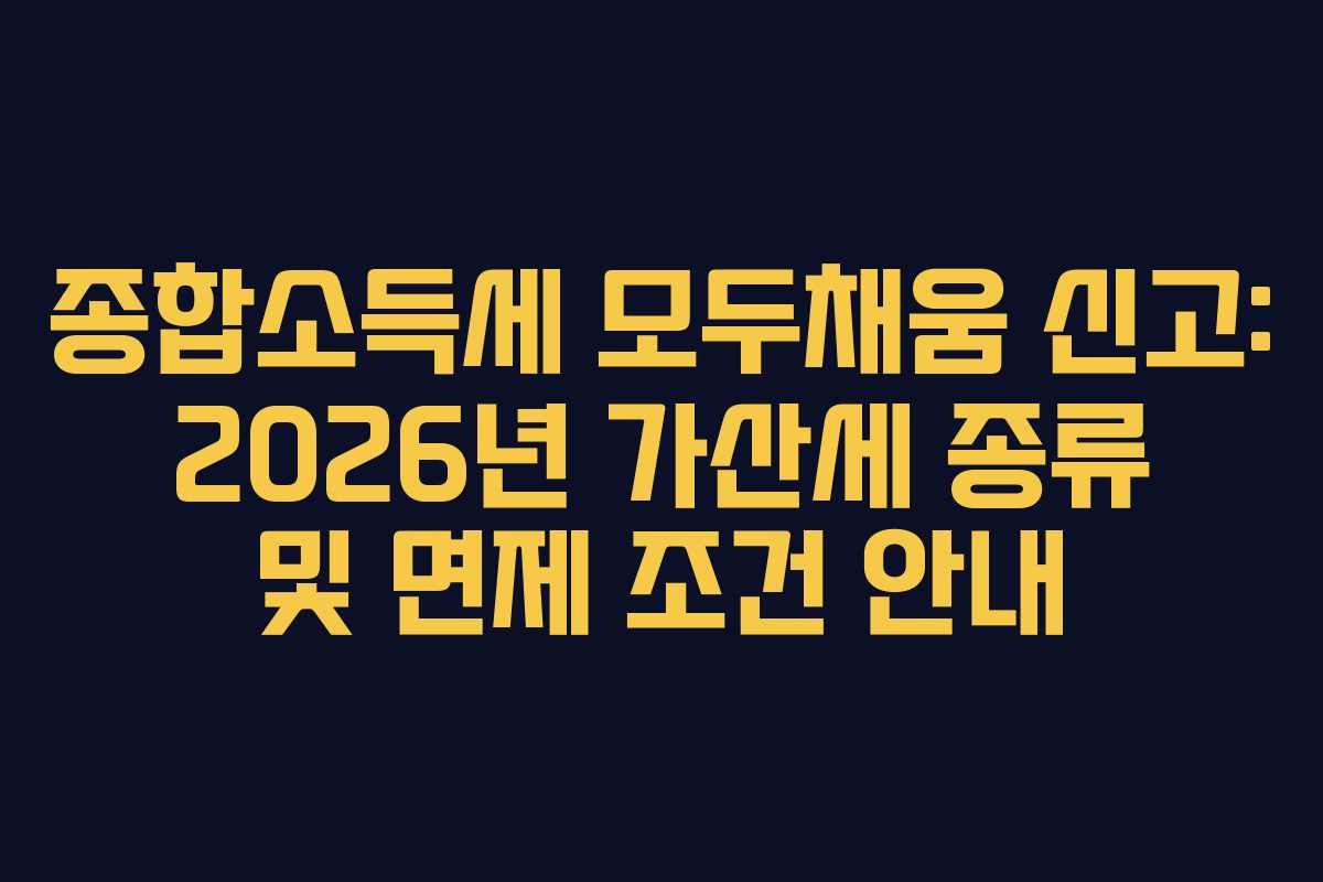 종합소득세 모두채움 신고: 2026년 가산세 종류 및 면제 조건 안내