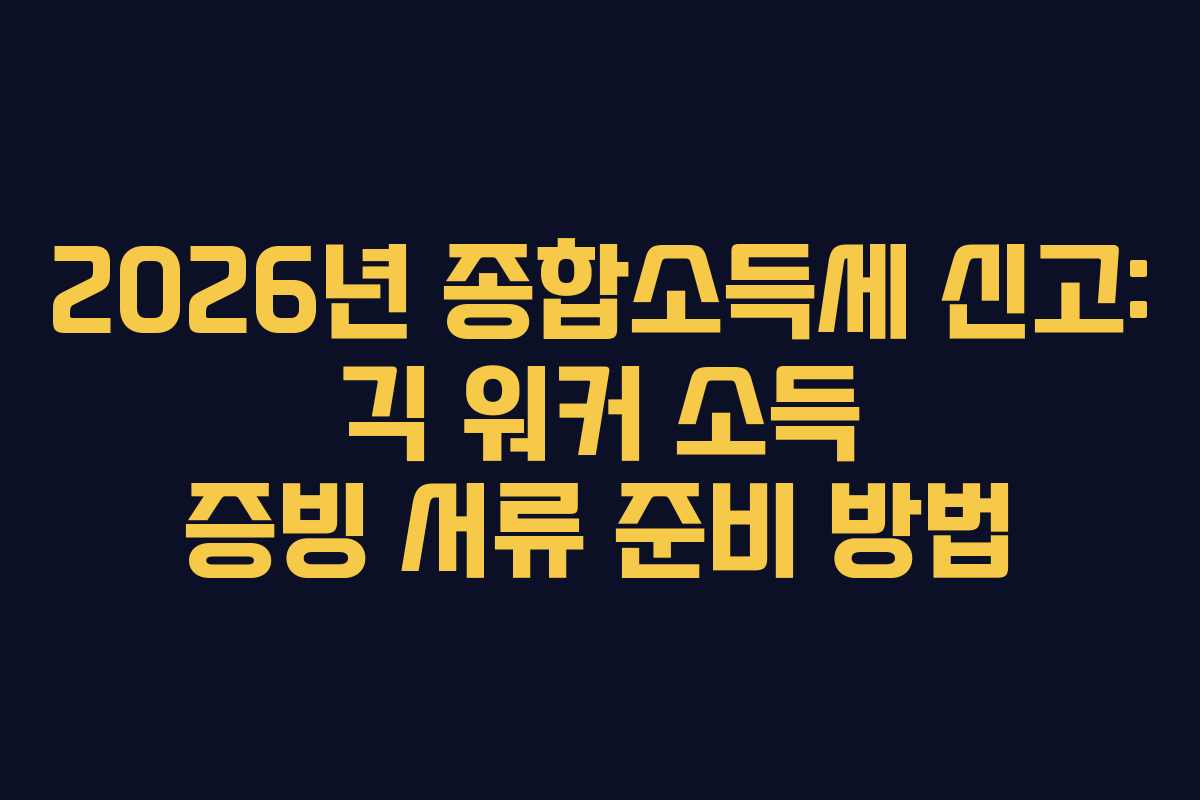 2026년 종합소득세 신고: 긱 워커 소득 증빙 서류 준비 방법