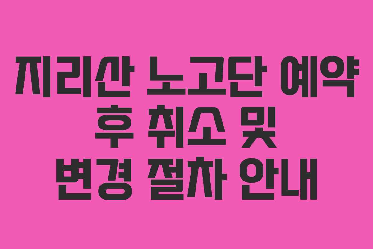 지리산 노고단 예약 후 취소 및 변경 절차 안내