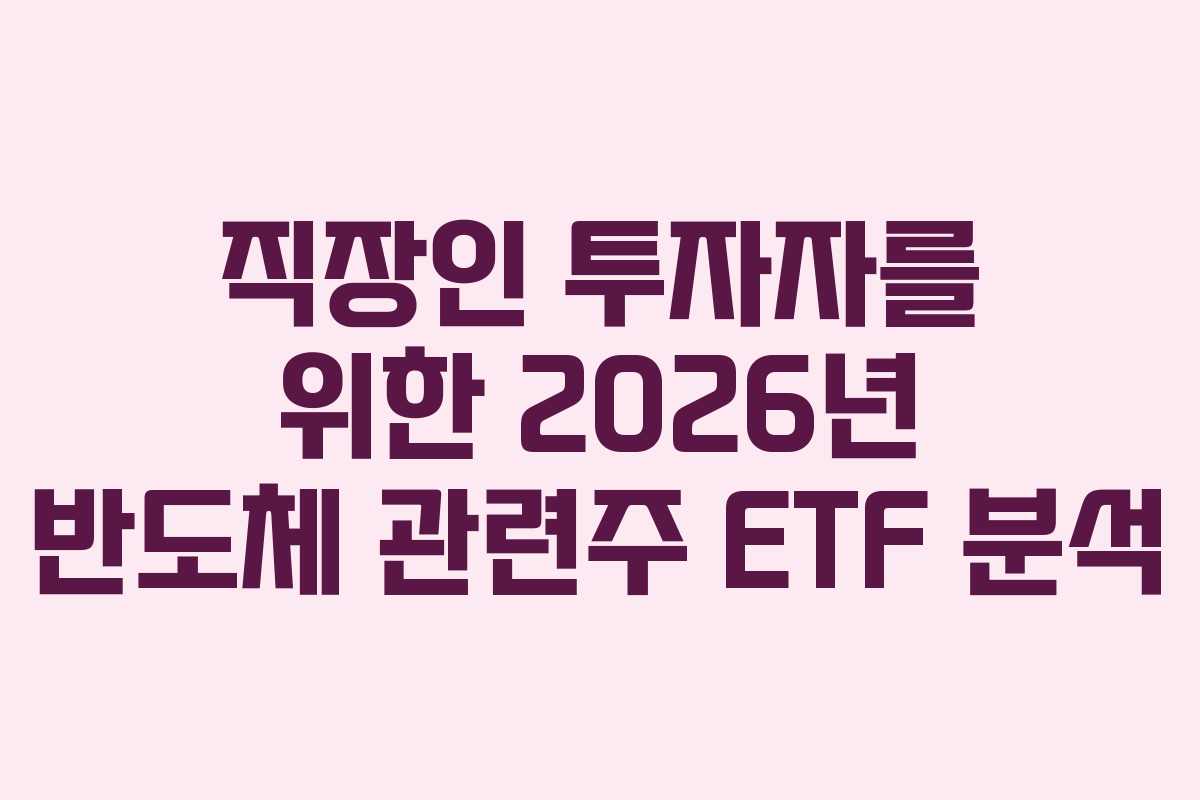 직장인 투자자를 위한 2026년 반도체 관련주 ETF 분석